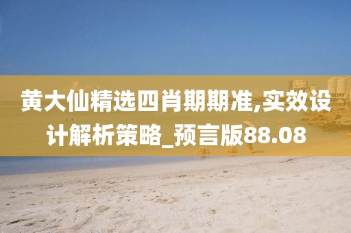 黄大仙精选四肖期期准,实效设计解析策略_预言版88.08