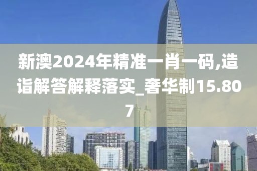 新澳2024年精准一肖一码,造诣解答解释落实_奢华制15.807