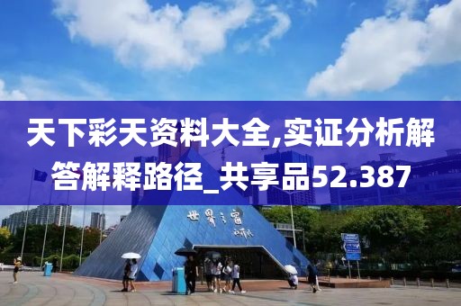 天下彩天资料大全,实证分析解答解释路径_共享品52.387