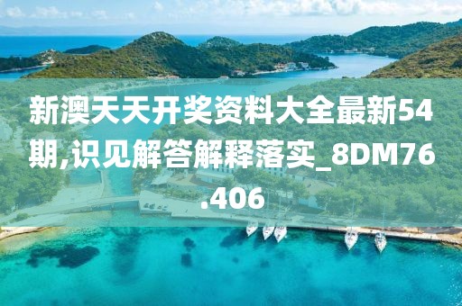新澳天天开奖资料大全最新54期,识见解答解释落实_8DM76.406