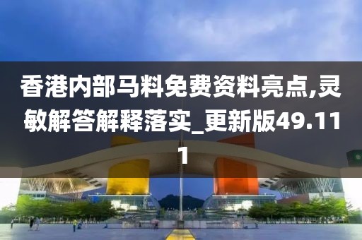 香港内部马料免费资料亮点,灵敏解答解释落实_更新版49.111