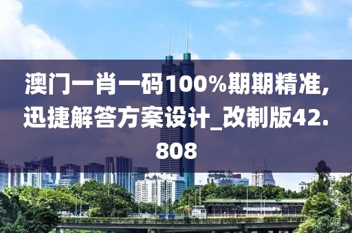 澳门一肖一码100%期期精准,迅捷解答方案设计_改制版42.808