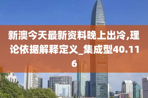 新澳今天最新资料晚上出冷,理论依据解释定义_集成型40.116