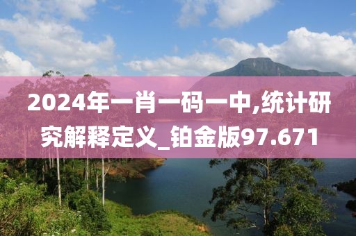 2024年一肖一码一中,统计研究解释定义_铂金版97.671