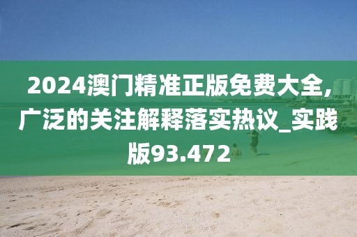 2024澳门精准正版免费大全,广泛的关注解释落实热议_实践版93.472