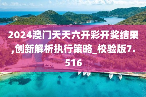 2024澳门天天六开彩开奖结果,创新解析执行策略_校验版7.516