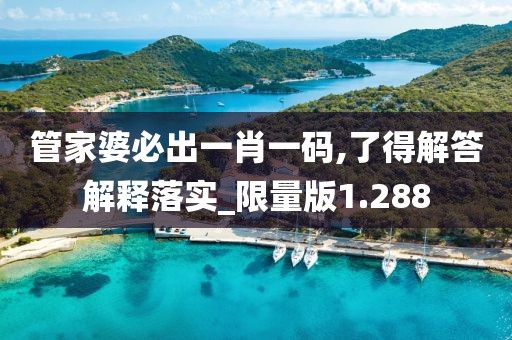 管家婆必出一肖一码,了得解答解释落实_限量版1.288