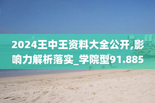 2024王中王资料大全公开,影响力解析落实_学院型91.885