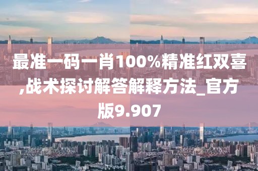 最准一码一肖100%精准红双喜,战术探讨解答解释方法_官方版9.907