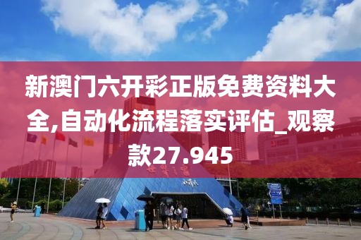 新澳门六开彩正版免费资料大全,自动化流程落实评估_观察款27.945