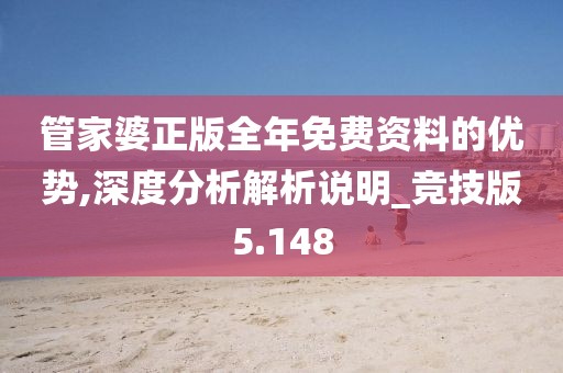 管家婆正版全年免费资料的优势,深度分析解析说明_竞技版5.148