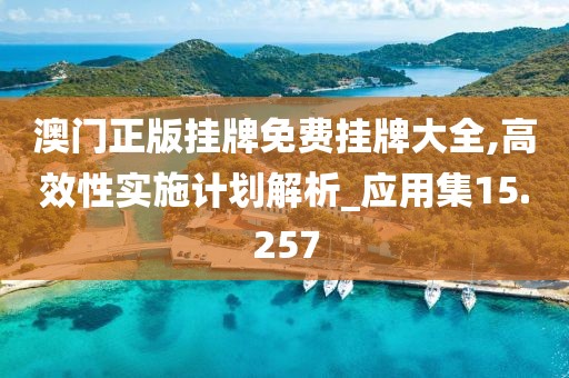 澳门正版挂牌免费挂牌大全,高效性实施计划解析_应用集15.257