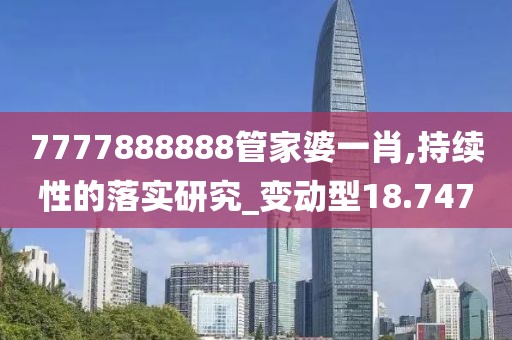 7777888888管家婆一肖,持续性的落实研究_变动型18.747