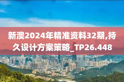 新澳2024年精准资料32期,持久设计方案策略_TP26.448