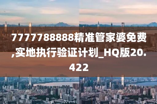 7777788888精准管家婆免费,实地执行验证计划_HQ版20.422