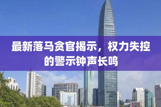 最新落马贪官揭示，权力失控的警示钟声长鸣