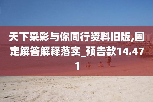 天下采彩与你同行资料旧版,固定解答解释落实_预告款14.471