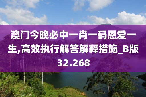澳门今晚必中一肖一码恩爱一生,高效执行解答解释措施_B版32.268