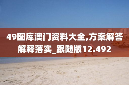 49图库澳门资料大全,方案解答解释落实_跟随版12.492