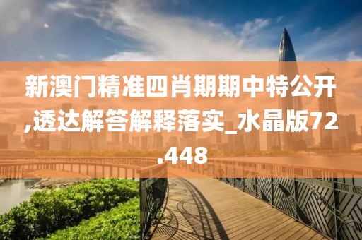 新澳门精准四肖期期中特公开,透达解答解释落实_水晶版72.448