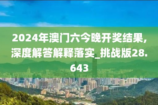 2024年澳门六今晚开奖结果,深度解答解释落实_挑战版28.643
