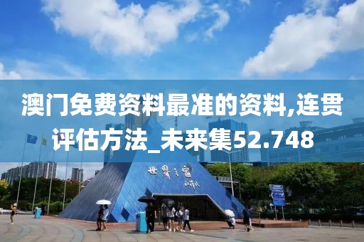 澳门免费资料最准的资料,连贯评估方法_未来集52.748