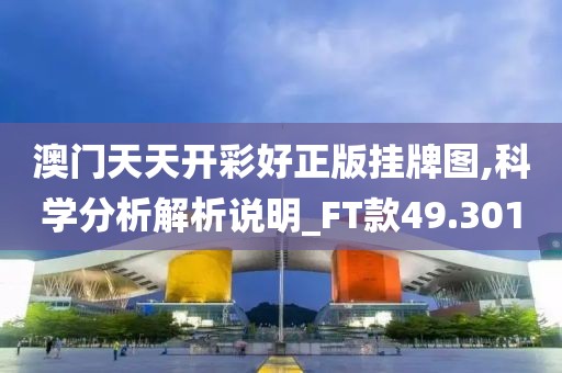澳门天天开彩好正版挂牌图,科学分析解析说明_FT款49.301
