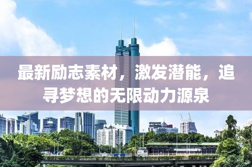 最新励志素材，激发潜能，追寻梦想的无限动力源泉