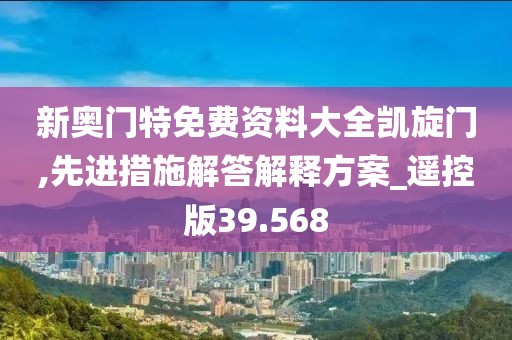 新奥门特免费资料大全凯旋门,先进措施解答解释方案_遥控版39.568