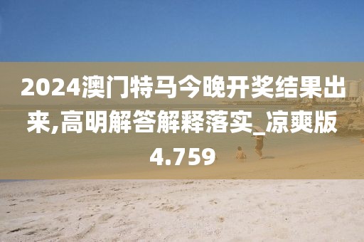2024澳门特马今晚开奖结果出来,高明解答解释落实_凉爽版4.759