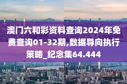 澳门六和彩资料查询2024年免费查询01-32期,数据导向执行策略_纪念集64.444