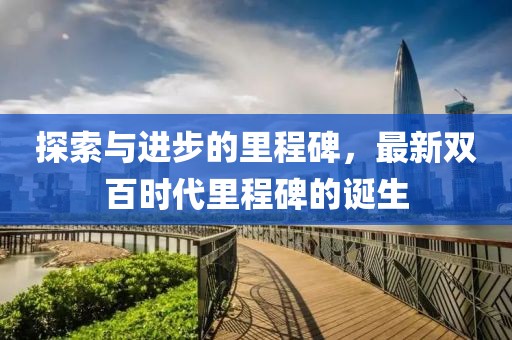 探索与进步的里程碑，最新双百时代里程碑的诞生