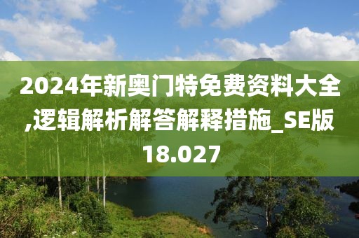 2024年新奥门特免费资料大全,逻辑解析解答解释措施_SE版18.027