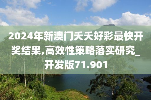 2024年新澳门夭夭好彩最快开奖结果,高效性策略落实研究_开发版71.901