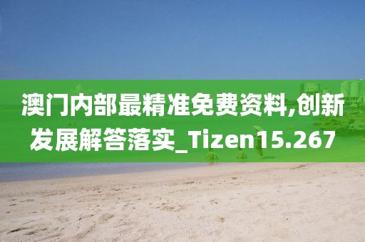澳门内部最精准免费资料,创新发展解答落实_Tizen15.267