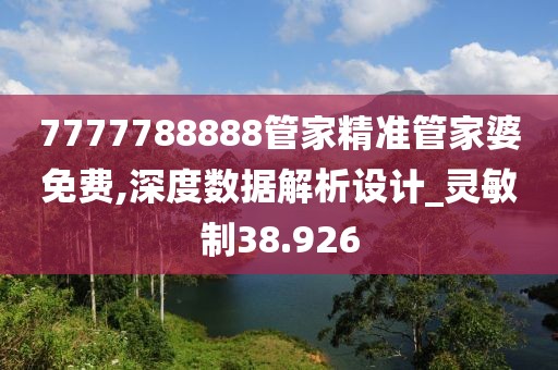 7777788888管家精准管家婆免费,深度数据解析设计_灵敏制38.926