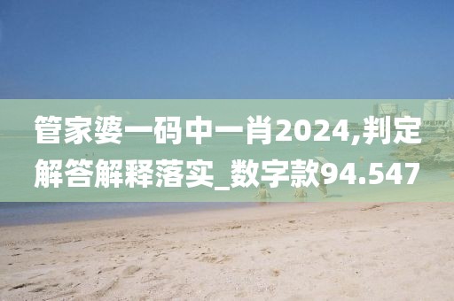 管家婆一码中一肖2024,判定解答解释落实_数字款94.547