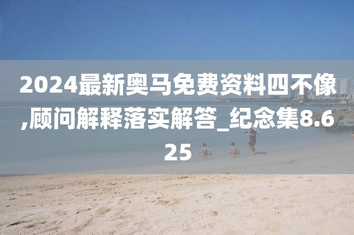 2024最新奥马免费资料四不像,顾问解释落实解答_纪念集8.625