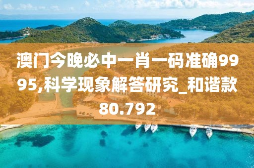 澳门今晚必中一肖一码准确9995,科学现象解答研究_和谐款80.792