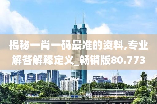 揭秘一肖一码最准的资料,专业解答解释定义_畅销版80.773