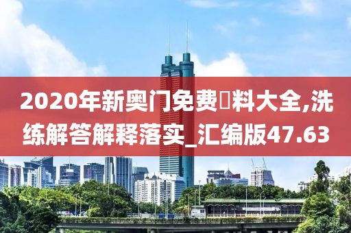 2020年新奥门免费資料大全,洗练解答解释落实_汇编版47.63