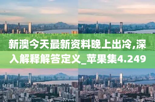 新澳今天最新资料晚上出冷,深入解释解答定义_苹果集4.249