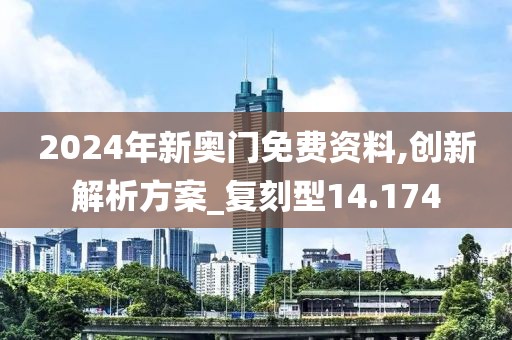 2024年新奥门免费资料,创新解析方案_复刻型14.174