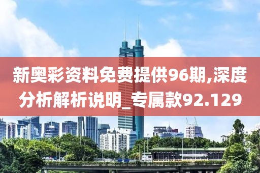 新奥彩资料免费提供96期,深度分析解析说明_专属款92.129