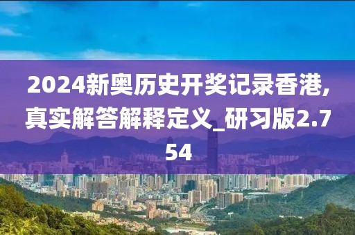 2024新奥历史开奖记录香港,真实解答解释定义_研习版2.754
