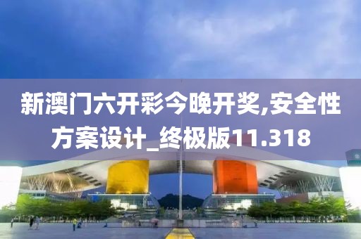 新澳门六开彩今晚开奖,安全性方案设计_终极版11.318