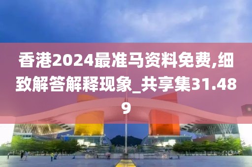 香港2024最准马资料免费,细致解答解释现象_共享集31.489