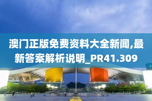 澳门正版免费资料大全新闻,最新答案解析说明_PR41.309