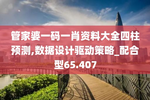 管家婆一码一肖资料大全四柱预测,数据设计驱动策略_配合型65.407