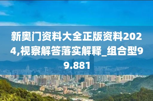 新奥门资料大全正版资料2024,视察解答落实解释_组合型99.881